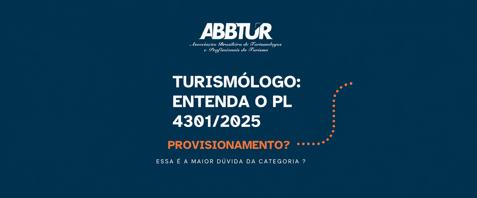 Banner com fundo azul-escuro texturizado. No topo, o logotipo branco da ABBTUR com o texto "Associação Brasileira de Turismólogos e Profissionais do Turismo". No centro, o título principal em letras brancas garrafais diz: "Turismólogo: entenda o PL 4301/2025". Logo abaixo, em destaque na cor laranja, está a palavra "Provisionamento?" acompanhada de uma linha pontilhada também laranja que sobe pelo lado direito. Na base, o texto menor em branco pergunta: "Essa é a maior dúvida da categoria?".